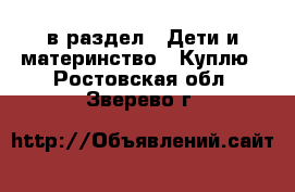  в раздел : Дети и материнство » Куплю . Ростовская обл.,Зверево г.